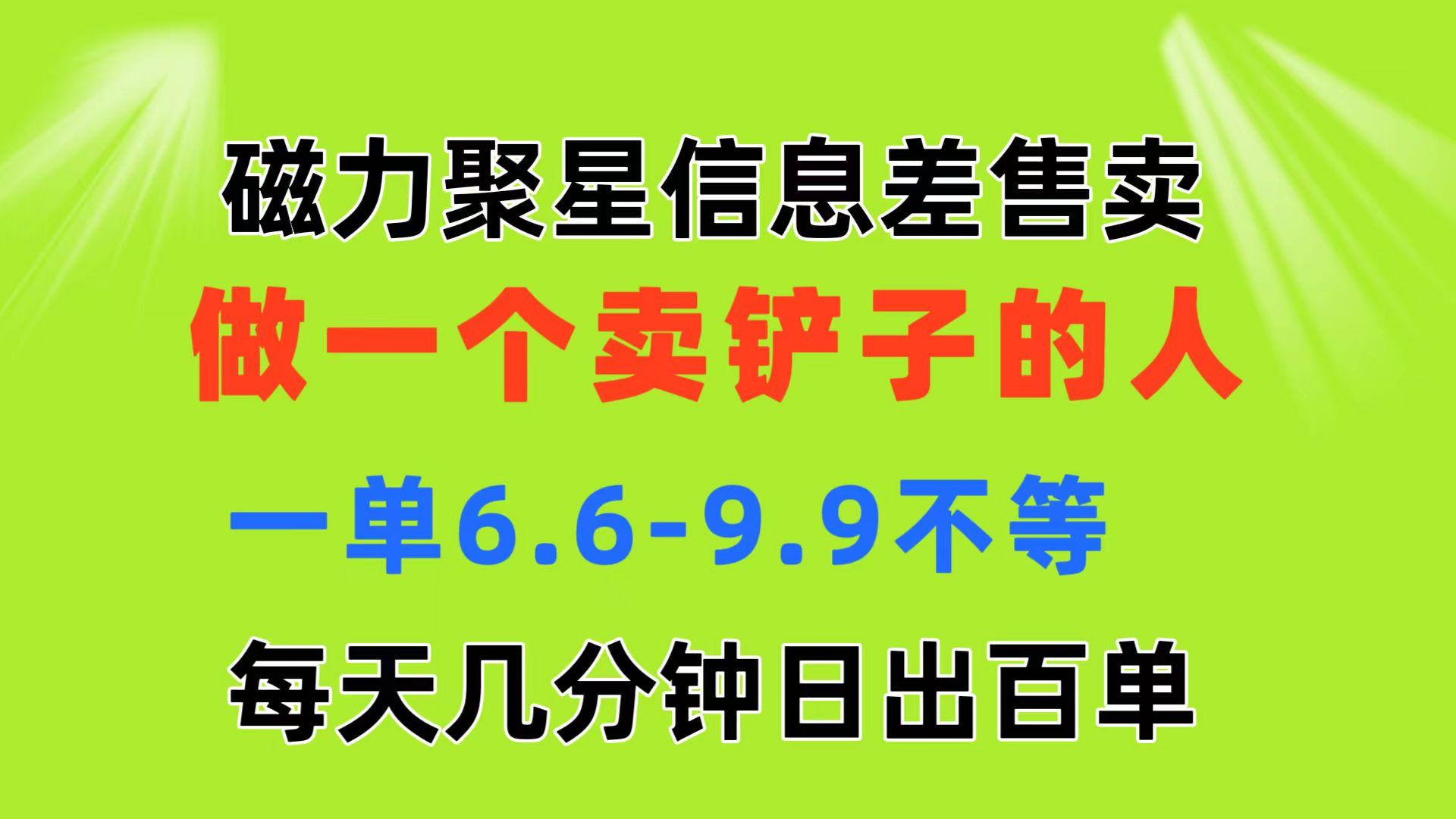 磁力聚星信息差 做一个卖铲子的人 一单6.6-9.9不等 每天几分钟 日出百单-59网创