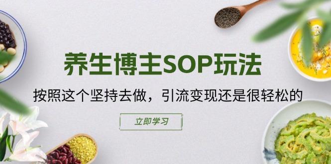 养生博主SOP玩法，按照这个坚持去做，引流变现还是很轻松的-59网创