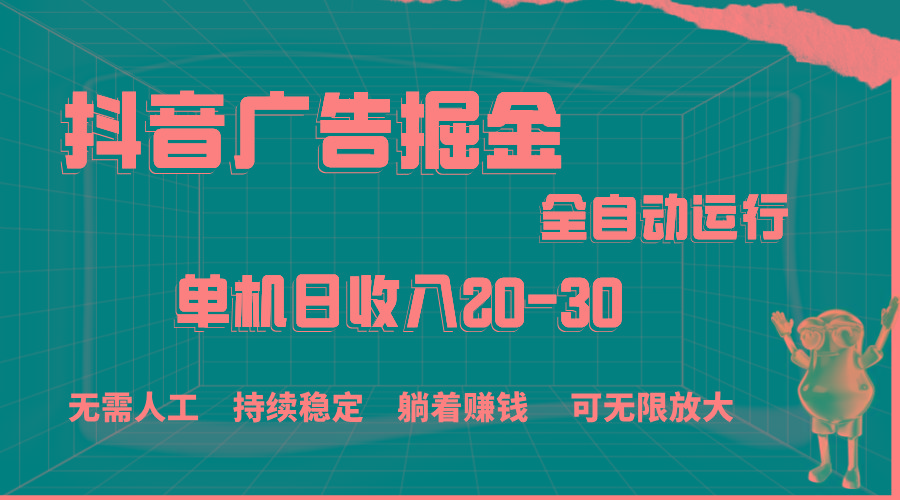 抖音广告掘金,单机产值20-30,全程自动化操作-59网创
