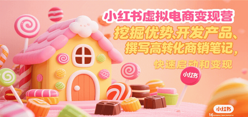 小红书虚拟电商变现营，挖掘优势、开发产品、撰写高转化商销笔记，快速启动和变现-59网创