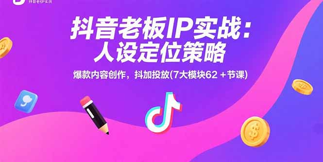 抖音老板IP实战：人设定位策略，爆款内容创作，抖加投放(7大模块62+节课-59网创