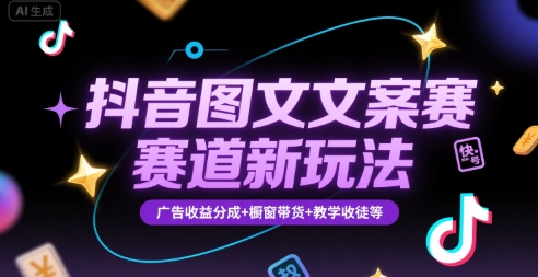 抖音图文文案赛道新玩法，快速养号起号，广告收益分成+橱窗带货+教学收徒等-59网创