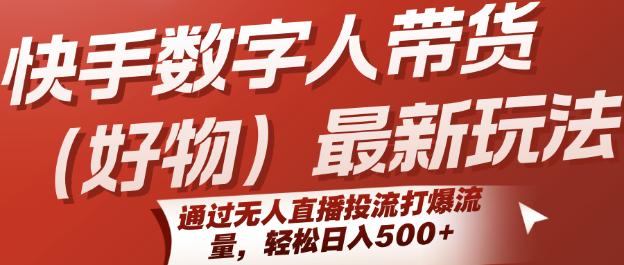 快手数字人带货(好物)最新玩法，通过无人直播投流打爆流量，轻松日入500+-59网创