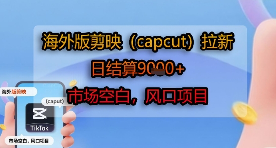 海外版剪映(capcut)拉新，日结算1k+，市场空白，风口项目-59网创