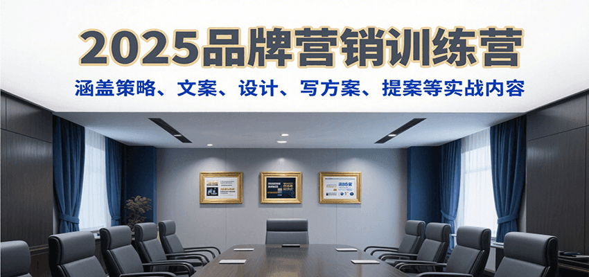 2025品牌营销训练营，涵盖策略、文案、设计、写方案、提案等实战内容-59网创