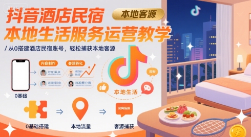 抖音酒店民宿本地生活服务运营教学，从0搭建酒店民宿账号，轻松捕获本地客源-59网创