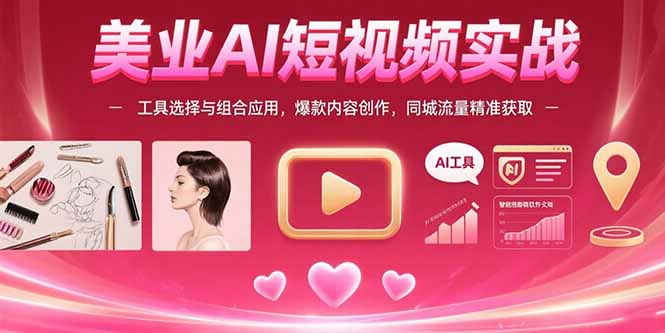 美业AI短视频实战：工具选择与组合应用，爆款内容创作，同城流量精准获取-59网创