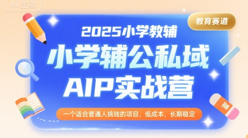 2025小学教辅公私域AIP实战营,一个适合普通人搞钱的项目,低成本,长期稳定-59网创