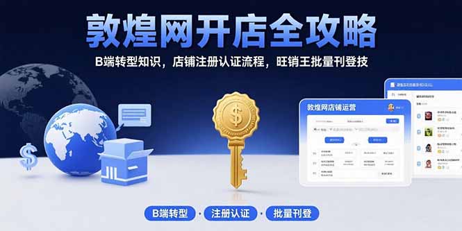 敦煌网开店全攻略：B端转型知识，店铺注册认证流程，旺销王批量刊登技-59网创